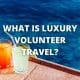 What is Luxury Volunteer Travel?